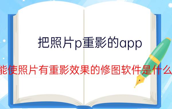 把照片p重影的app 能使照片有重影效果的修图软件是什么？